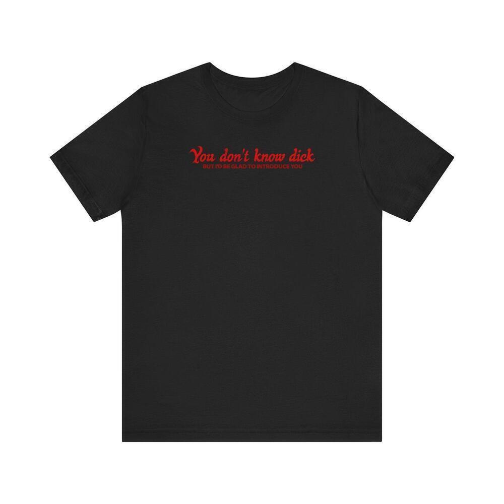 You Dont Know Dick But Id Be Glad To Introduce You T-Shirt